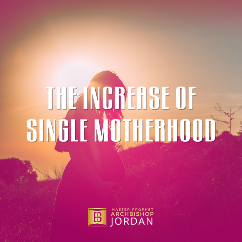 THE INCREASE OF SINGLE MOTHERHOOD Bishop Jordan