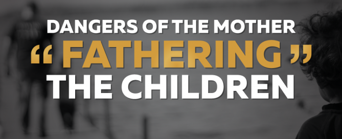 Dangers-of-the-Mother-Fathering-the-Children (1)